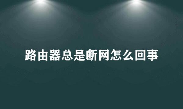 路由器总是断网怎么回事