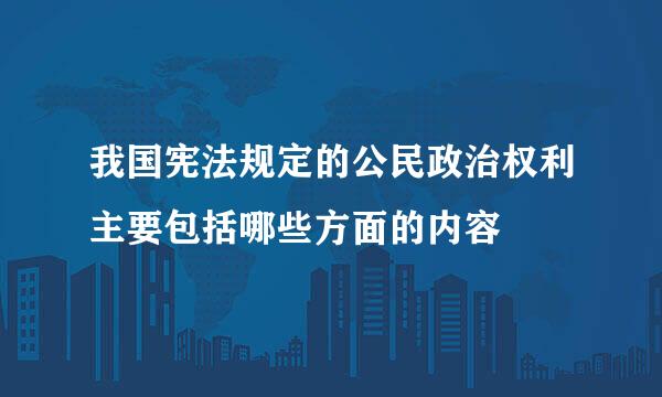 我国宪法规定的公民政治权利主要包括哪些方面的内容