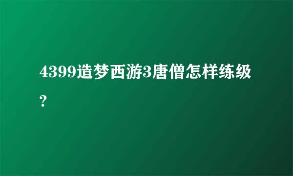 4399造梦西游3唐僧怎样练级?