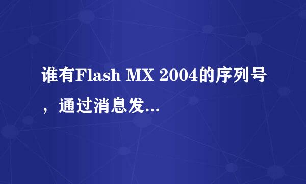 谁有Flash MX 2004的序列号，通过消息发给我，急用