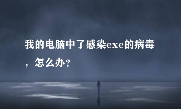 我的电脑中了感染exe的病毒，怎么办？