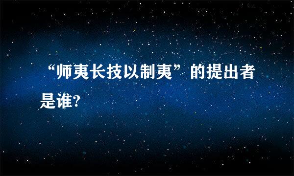 “师夷长技以制夷”的提出者是谁?