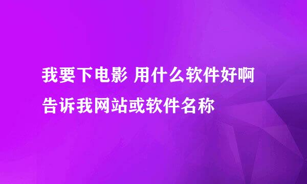 我要下电影 用什么软件好啊  告诉我网站或软件名称