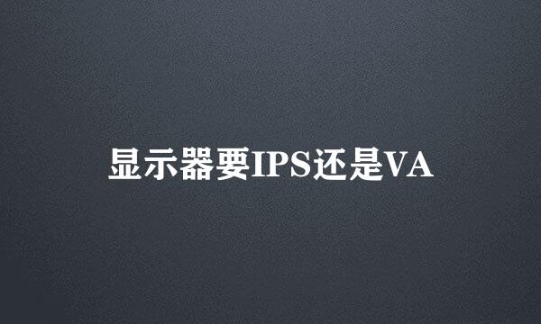 显示器要IPS还是VA