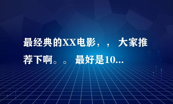 最经典的XX电影，， 大家推荐下啊。。 最好是10年内的。