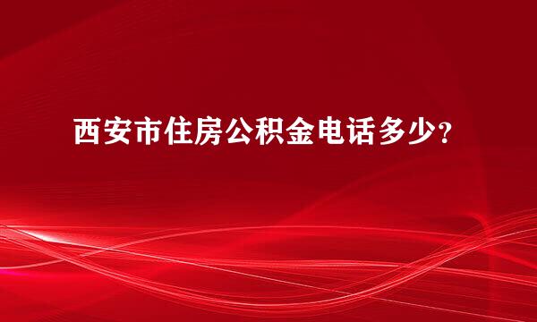 西安市住房公积金电话多少？