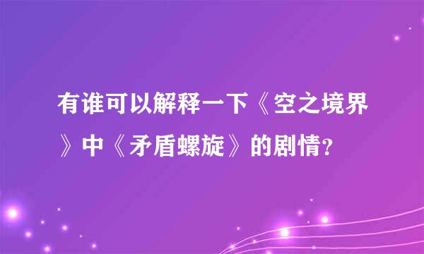 有谁可以解释一下《空之境界》中《矛盾螺旋》的剧情？