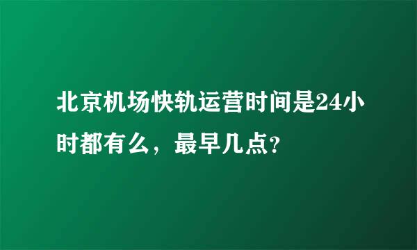 北京机场快轨运营时间是24小时都有么，最早几点？