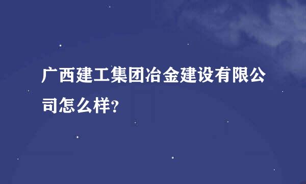 广西建工集团冶金建设有限公司怎么样？