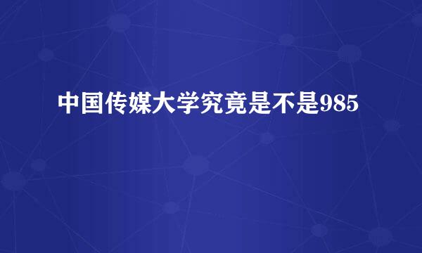 中国传媒大学究竟是不是985