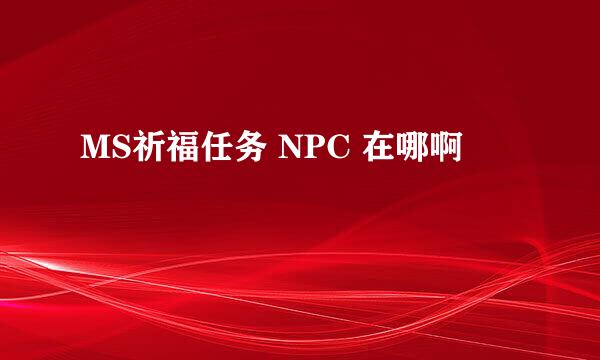 MS祈福任务 NPC 在哪啊