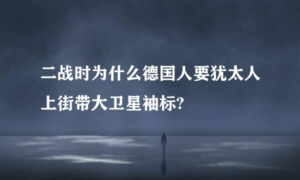 二战时为什么德国人要犹太人上街带大卫星袖标?