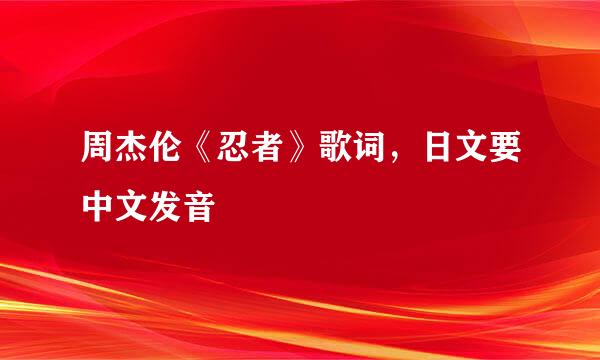 周杰伦《忍者》歌词，日文要中文发音