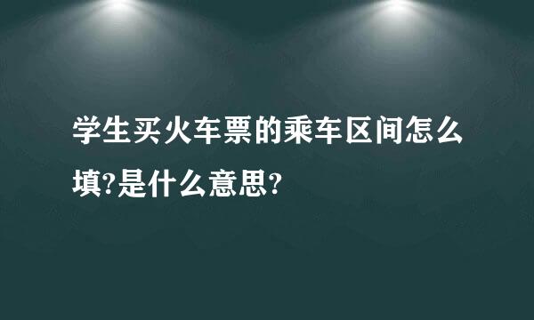 学生买火车票的乘车区间怎么填?是什么意思?