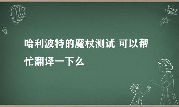 哈利波特的魔杖测试 可以帮忙翻译一下么