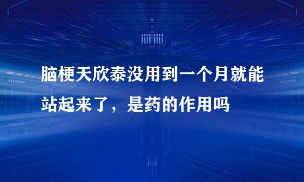 脑梗天欣泰没用到一个月就能站起来了，是药的作用吗