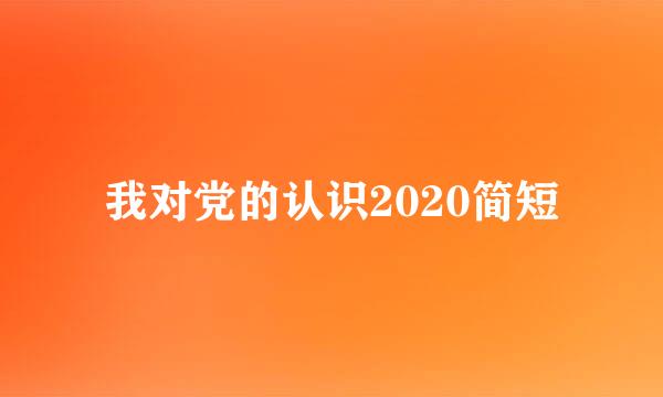 我对党的认识2020简短