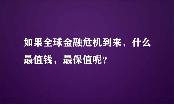 如果全球金融危机到来，什么最值钱，最保值呢？