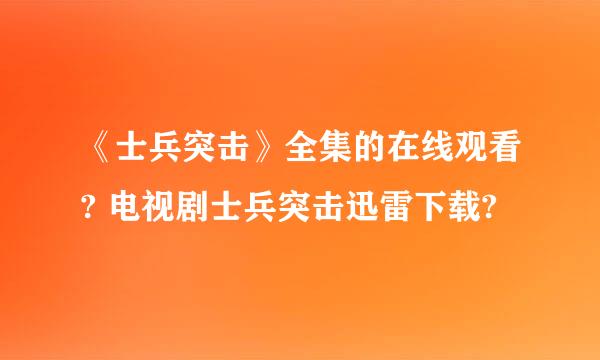 《士兵突击》全集的在线观看? 电视剧士兵突击迅雷下载?