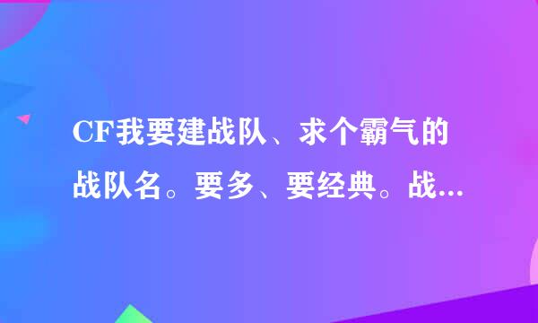 CF我要建战队、求个霸气的战队名。要多、要经典。战队名要一听就充满杀气的种