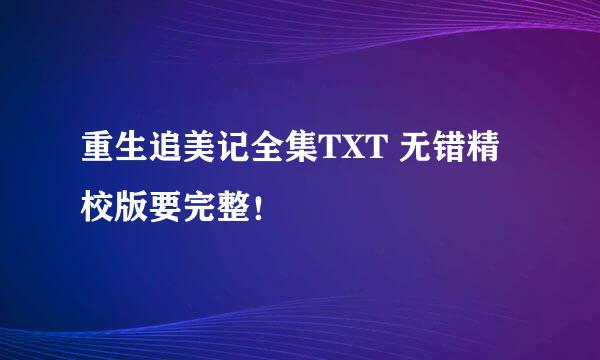 重生追美记全集TXT 无错精校版要完整！