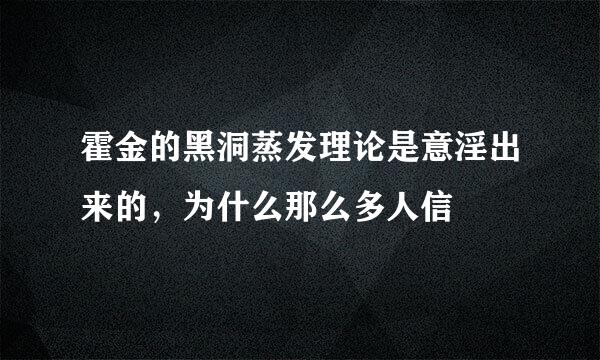 霍金的黑洞蒸发理论是意淫出来的，为什么那么多人信