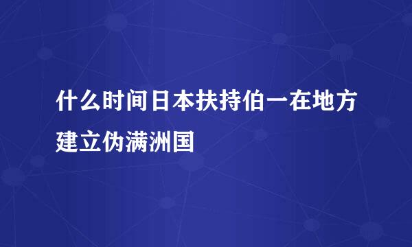 什么时间日本扶持伯一在地方建立伪满洲国