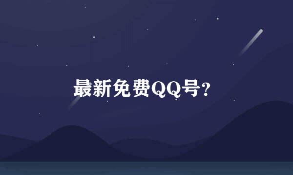 最新免费QQ号？