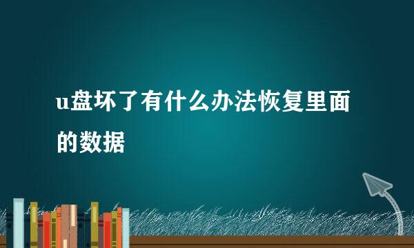 u盘坏了有什么办法恢复里面的数据