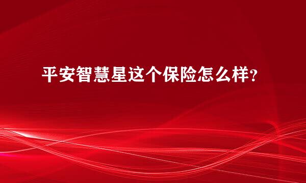 平安智慧星这个保险怎么样？