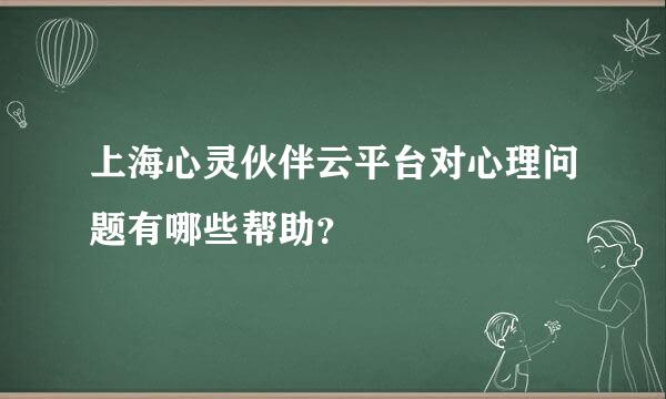 上海心灵伙伴云平台对心理问题有哪些帮助？