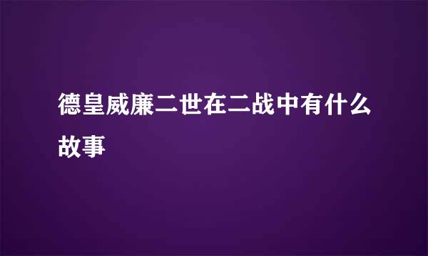 德皇威廉二世在二战中有什么故事