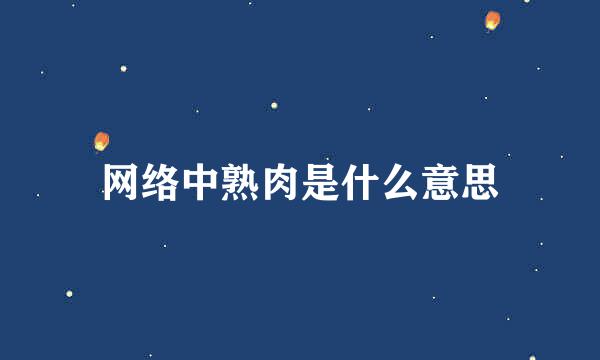 网络中熟肉是什么意思