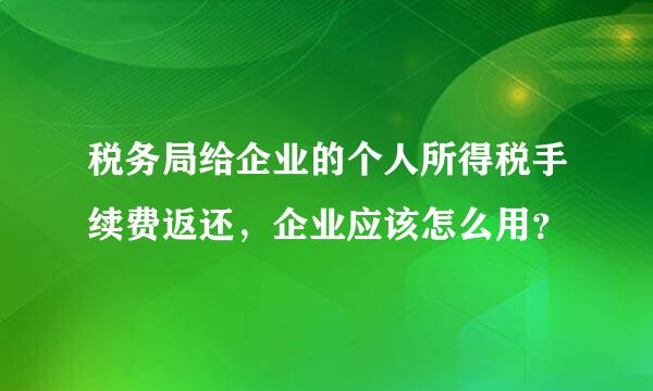 税务局给企业的个人所得税手续费返还，企业应该怎么用？