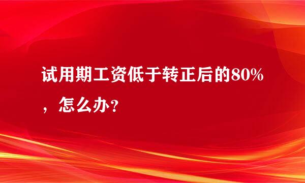 试用期工资低于转正后的80%，怎么办？