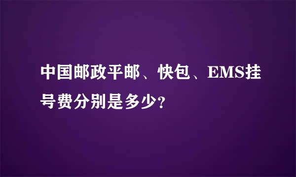 中国邮政平邮、快包、EMS挂号费分别是多少？