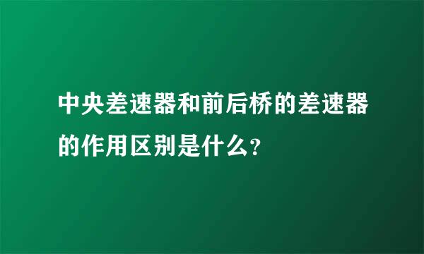 中央差速器和前后桥的差速器的作用区别是什么？