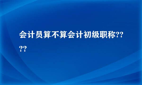 会计员算不算会计初级职称????