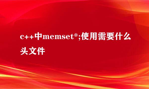 c++中memset*;使用需要什么头文件