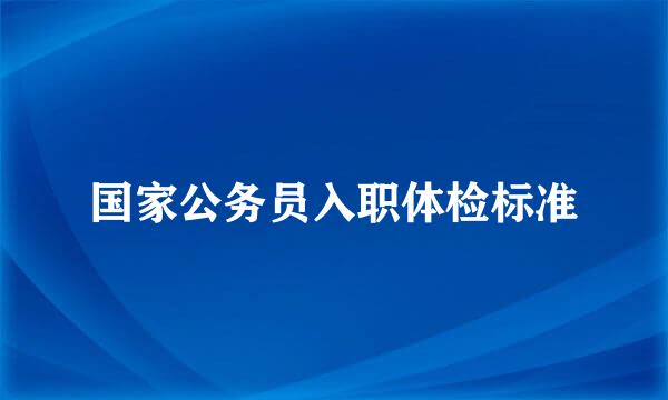 国家公务员入职体检标准