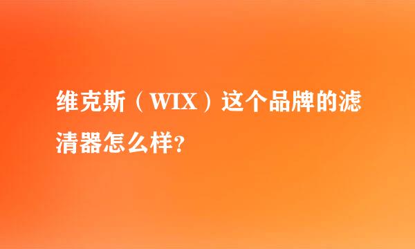 维克斯（WIX）这个品牌的滤清器怎么样？