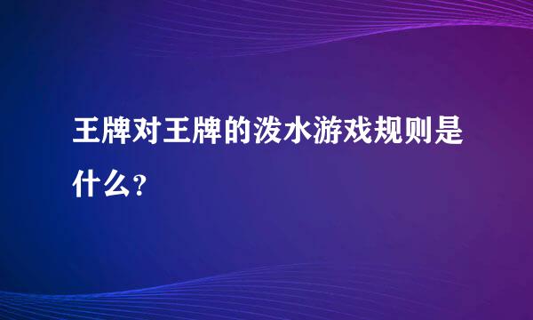 王牌对王牌的泼水游戏规则是什么？