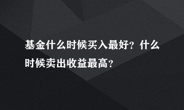 基金什么时候买入最好？什么时候卖出收益最高？