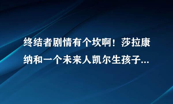 终结者剧情有个坎啊！莎拉康纳和一个未来人凯尔生孩子约翰康纳这并不让人奇怪！奇怪的是最初的时间线是约