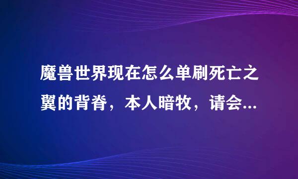 魔兽世界现在怎么单刷死亡之翼的背脊，本人暗牧，请会的人讲解，不要百度复制，谢谢