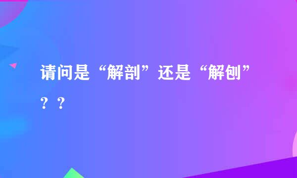 请问是“解剖”还是“解刨”？？