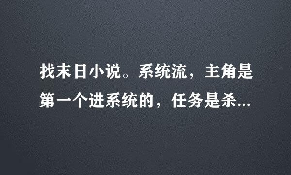 找末日小说。系统流，主角是第一个进系统的，任务是杀几个外国人。主