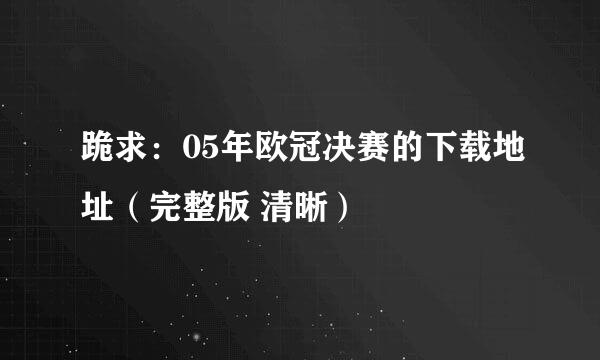 跪求：05年欧冠决赛的下载地址（完整版 清晰）