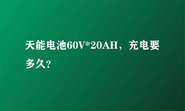 天能电池60V*20AH，充电要多久？