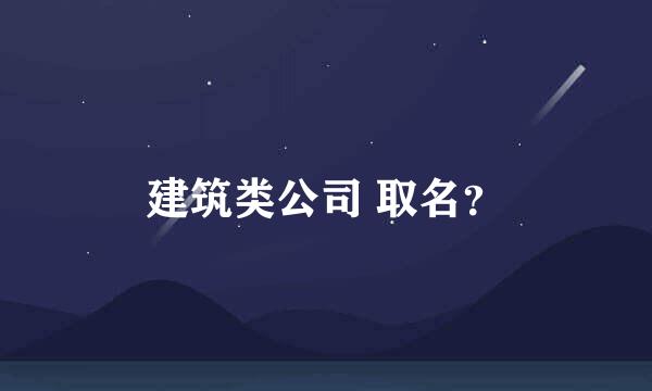 建筑类公司 取名？